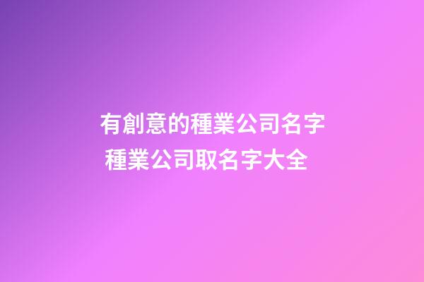 有創意的種業公司名字 種業公司取名字大全-第1張-公司起名-玄機派